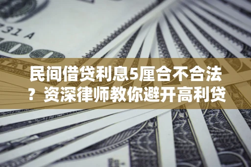 济南民间借贷利息5厘合不合法？资深律师教你避开高利贷陷阱