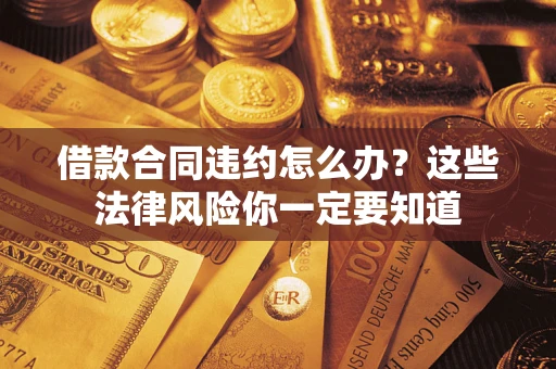 济南借款合同违约怎么办？这些法律风险你一定要知道