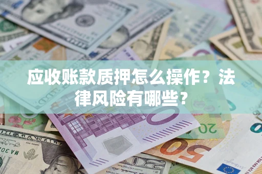 济南应收账款质押怎么操作？法律风险有哪些？