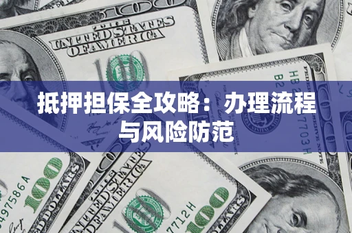 济南抵押担保全攻略：办理流程与风险防范