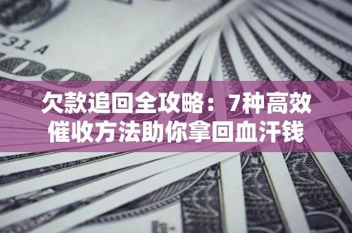济南欠款追回全攻略：7种高效催收方法助你拿回血汗钱