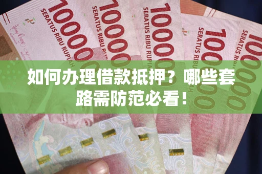 济南如何办理借款抵押？哪些套路需防范必看！