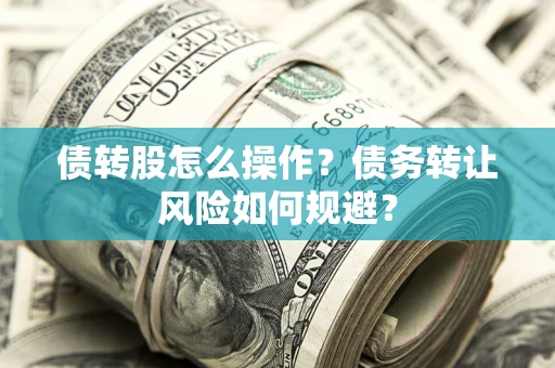 济南债转股怎么操作？债务转让风险如何规避？