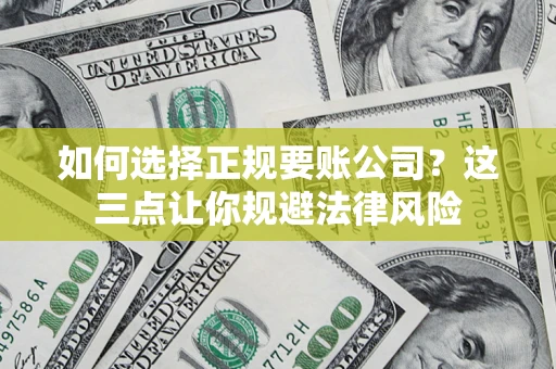 济南如何选择正规要账公司？这三点让你规避法律风险