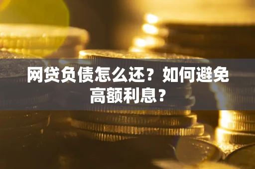 济南网贷负债怎么还？如何避免高额利息？