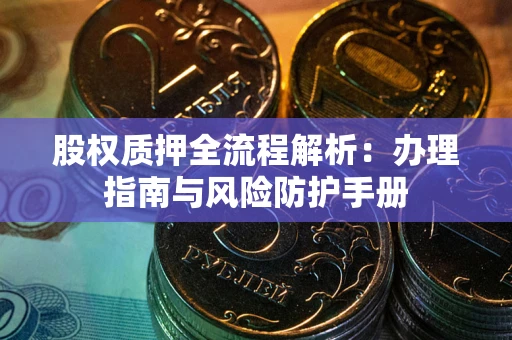 济南股权质押全流程解析：办理指南与风险防护手册