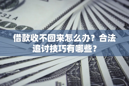 济南借款收不回来怎么办？合法追讨技巧有哪些？