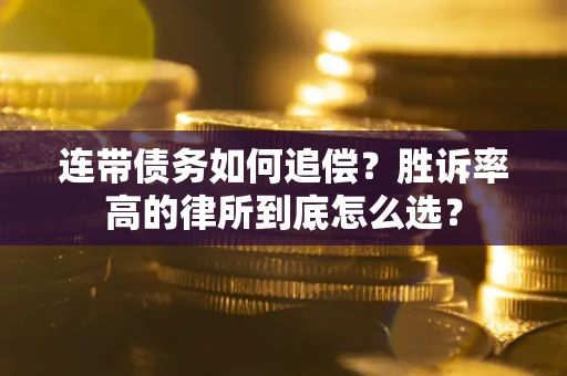 济南连带债务如何追偿？胜诉率高的律所到底怎么选？