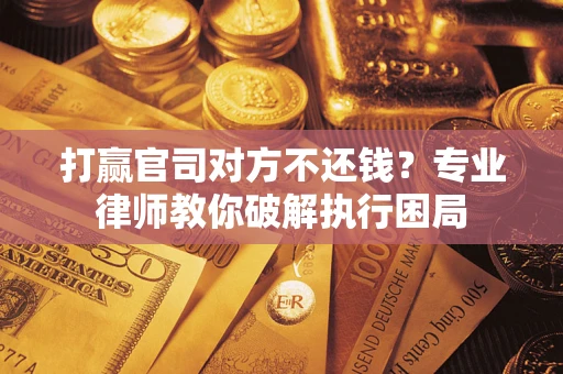 济南打赢官司对方不还钱？专业律师教你破解执行困局