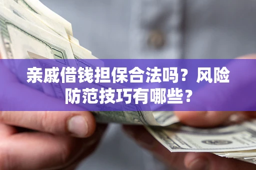 济南亲戚借钱担保合法吗？风险防范技巧有哪些？