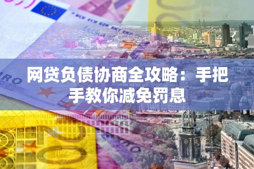 济南网贷负债协商全攻略：手把手教你减免罚息