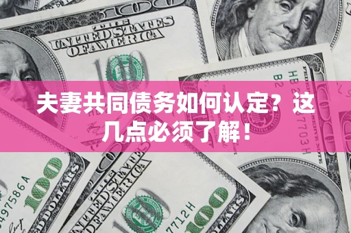 济南夫妻共同债务如何认定？这几点必须了解！
