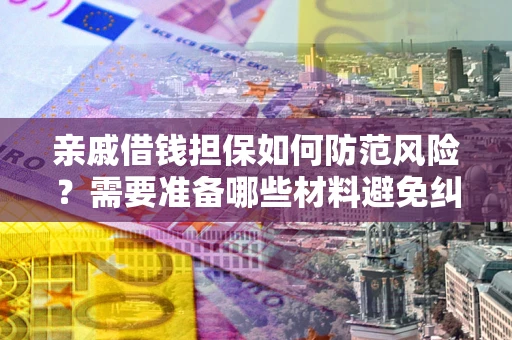 济南亲戚借钱担保如何防范风险？需要准备哪些材料避免纠纷？