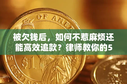 济南被欠钱后，如何不惹麻烦还能高效追款？律师教你的5步合法讨债法