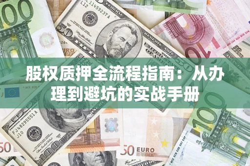 济南股权质押全流程指南：从办理到避坑的实战手册