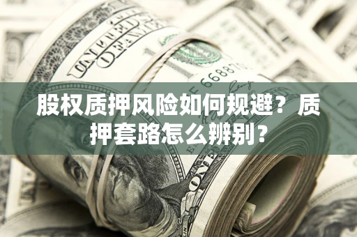 济南股权质押风险如何规避？质押套路怎么辨别？