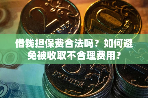 济南借钱担保费合法吗？如何避免被收取不合理费用？