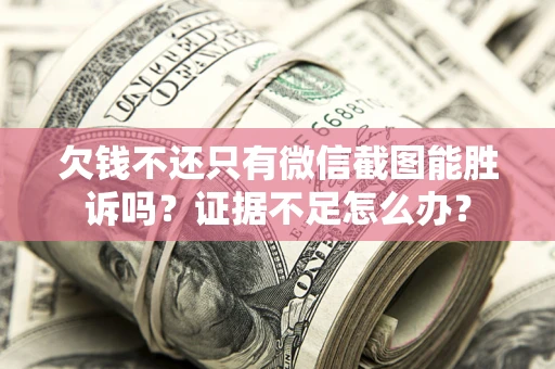 济南欠钱不还只有微信截图能胜诉吗？证据不足怎么办？