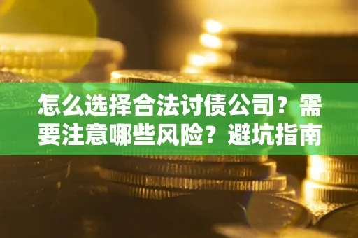 济南怎么选择合法讨债公司？需要注意哪些风险？避坑指南来了！