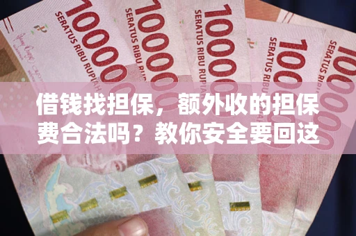济南借钱找担保，额外收的担保费合法吗？教你安全要回这笔钱