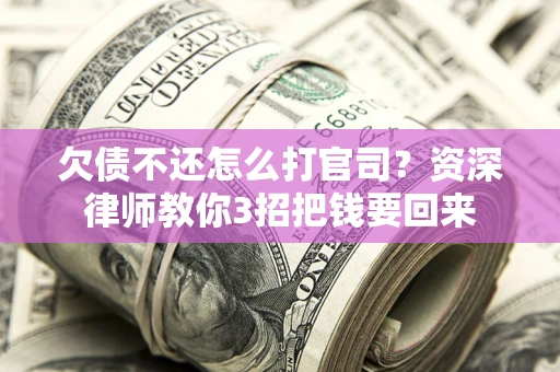 济南欠债不还怎么打官司？资深律师教你3招把钱要回来