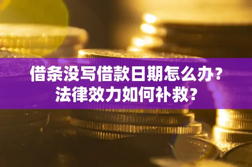 济南借条没写借款日期怎么办?法律效力如何补救? 济南借条没写借款日期怎么办?法律效力如何补救?