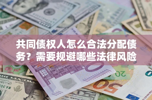 济南共同债权人怎么合法分配债务？需要规避哪些法律风险？