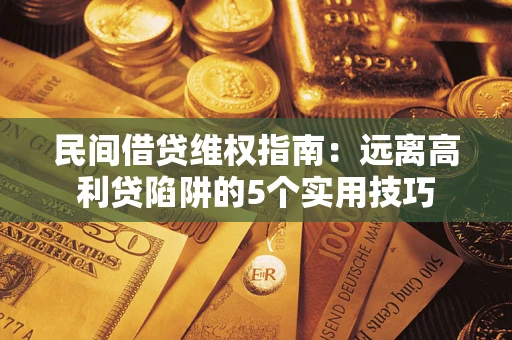 济南民间借贷维权指南：远离高利贷陷阱的5个实用技巧