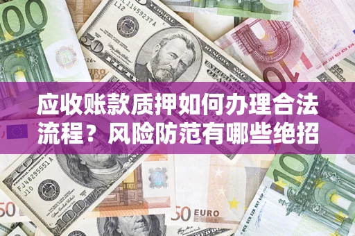 济南应收账款质押如何办理合法流程？风险防范有哪些绝招？