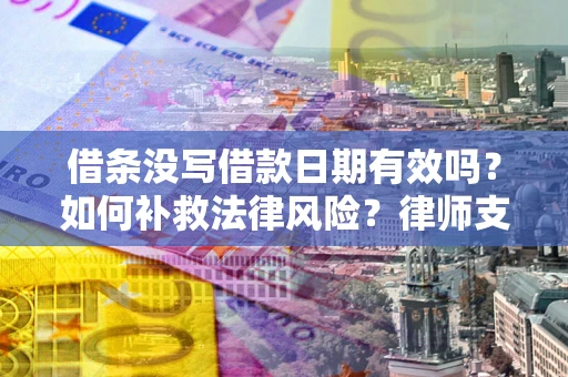 济南借条没写借款日期有效吗？如何补救法律风险？律师支招