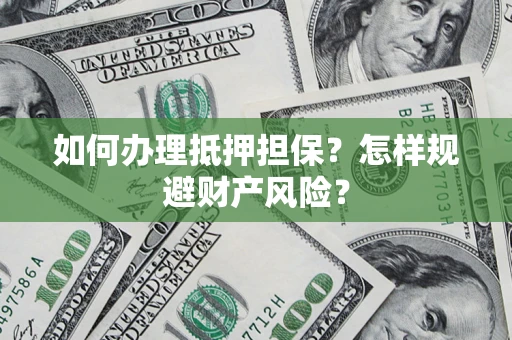 济南如何办理抵押担保？怎样规避财产风险？