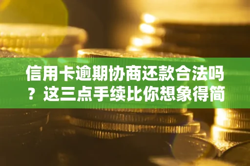 济南信用卡逾期协商还款合法吗？这三点手续比你想象得简单