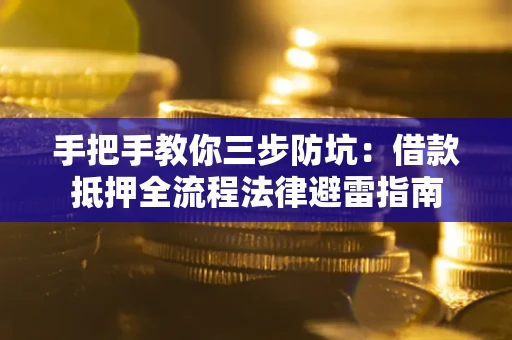 济南手把手教你三步防坑：借款抵押全流程法律避雷指南