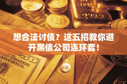 济南想合法讨债？这五招教你避开黑债公司连环套！