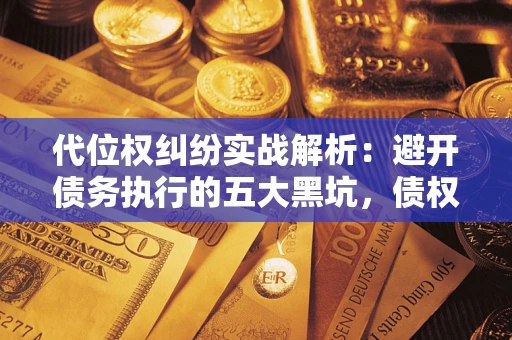 济南代位权纠纷实战解析：避开债务执行的五大黑坑，债权人必看指南