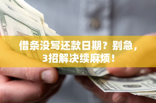 济南借条没写还款日期？别急，3招解决续麻烦！