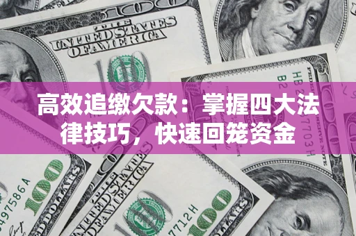济南高效追缴欠款：掌握四大法律技巧，快速回笼资金