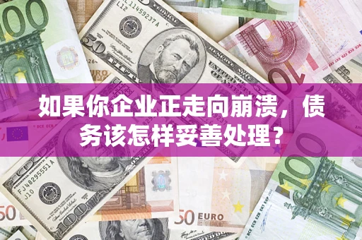 济南如果你企业正走向崩溃，债务该怎样妥善处理？
