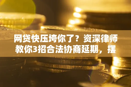 济南网贷快压垮你了？资深律师教你3招合法协商延期，摆脱暴力催收！
