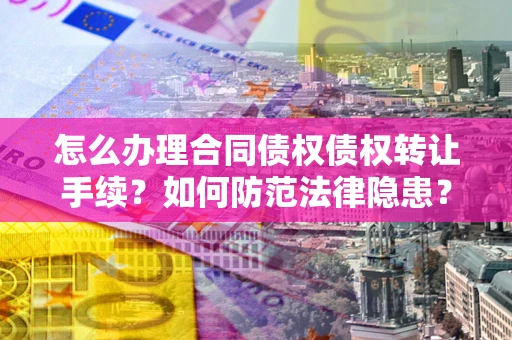 济南怎么办理合同债权债权转让手续？如何防范法律隐患？
