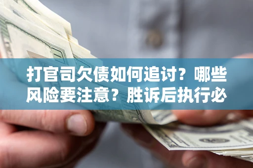 济南打官司欠债如何追讨？哪些风险要注意？胜诉后执行必看！