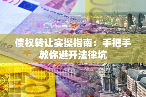 济南债权转让实操指南：手把手教你避开法律坑