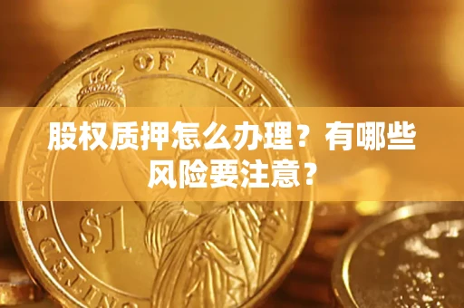 济南股权质押怎么办理？有哪些风险要注意？
