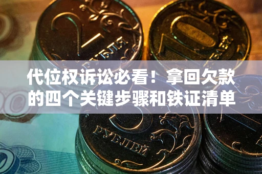 济南代位权诉讼必看!拿回欠款的四个关键步骤和铁证清单 济南代位权诉讼必看!拿回欠款的四个关键步骤和铁证清单