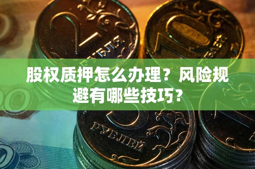 济南股权质押怎么办理？风险规避有哪些技巧？