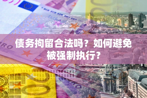 济南债务拘留合法吗？如何避免被强制执行？
