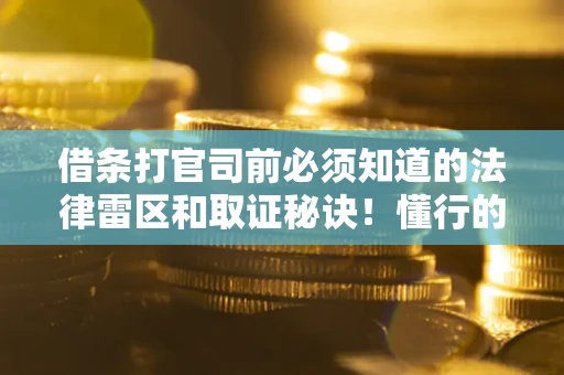 济南借条打官司前必须知道的法律雷区和取证秘诀！懂行的人已经留好这些证据