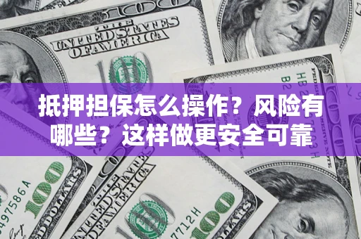 济南抵押担保怎么操作？风险有哪些？这样做更安全可靠
