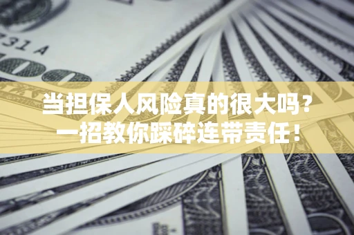 济南当担保人风险真的很大吗？一招教你踩碎连带责任！