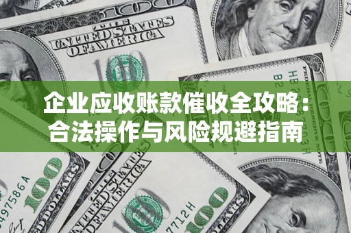 济南企业应收账款催收全攻略：合法操作与风险规避指南